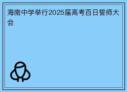 海南中学举行2025届高考百日誓师大会